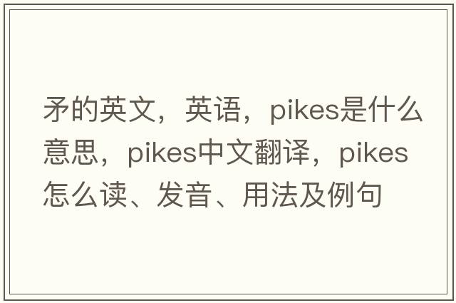矛的英文，英語(yǔ)，pikes是什么意思，pikes中文翻譯，pikes怎么讀、發(fā)音、用法及例句