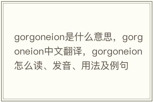 gorgoneion是什么意思，gorgoneion中文翻譯，gorgoneion怎么讀、發(fā)音、用法及例句