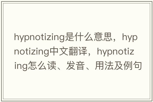 hypnotizing是什么意思，hypnotizing中文翻譯，hypnotizing怎么讀、發(fā)音、用法及例句