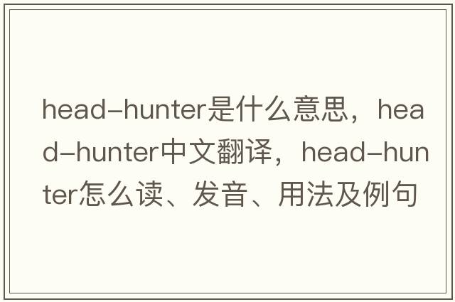 head-hunter是什么意思，head-hunter中文翻譯，head-hunter怎么讀、發(fā)音、用法及例句