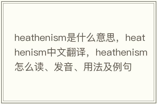 heathenism是什么意思，heathenism中文翻譯，heathenism怎么讀、發(fā)音、用法及例句