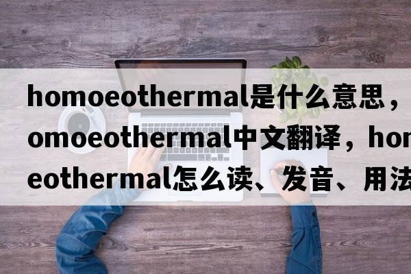 homoeothermal是什么意思，homoeothermal中文翻譯，homoeothermal怎么讀、發(fā)音、用法及例句