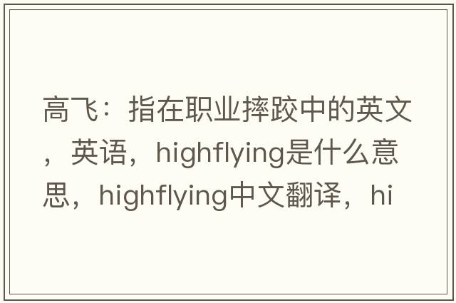 高飛：指在職業(yè)摔跤中的英文，英語(yǔ)，highflying是什么意思，highflying中文翻譯，highflying怎么讀、發(fā)音、用法及例句