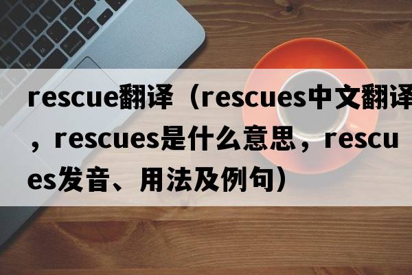 rescue翻譯（rescues中文翻譯，rescues是什么意思，rescues發(fā)音、用法及例句）