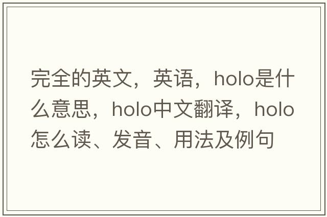 完全的英文，英語(yǔ)，holo是什么意思，holo中文翻譯，holo怎么讀、發(fā)音、用法及例句