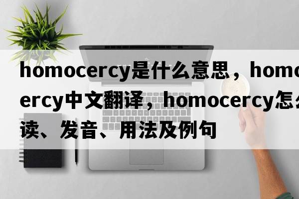 homocercy是什么意思，homocercy中文翻譯，homocercy怎么讀、發(fā)音、用法及例句