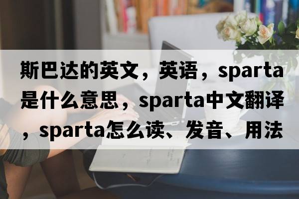 斯巴達的英文，英語(yǔ)，sparta是什么意思，sparta中文翻譯，sparta怎么讀、發(fā)音、用法及例句