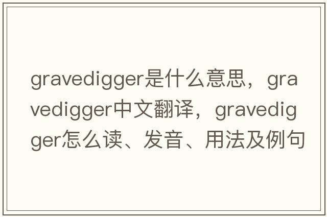 gravedigger是什么意思，gravedigger中文翻譯，gravedigger怎么讀、發(fā)音、用法及例句