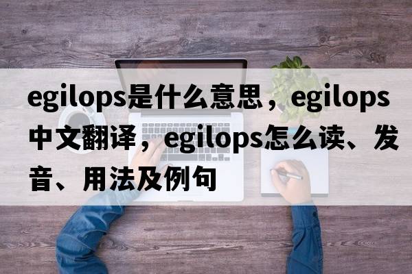 egilops是什么意思，egilops中文翻譯，egilops怎么讀、發(fā)音、用法及例句