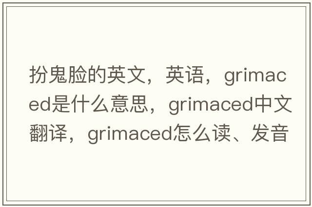 扮鬼臉的英文，英語(yǔ)，grimaced是什么意思，grimaced中文翻譯，grimaced怎么讀、發(fā)音、用法及例句