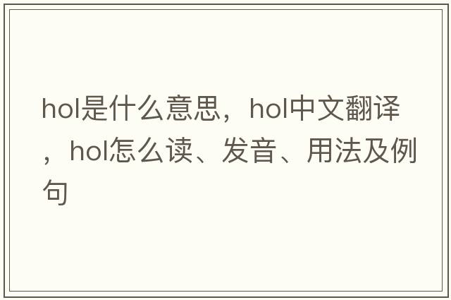 hol是什么意思，hol中文翻譯，hol怎么讀、發(fā)音、用法及例句