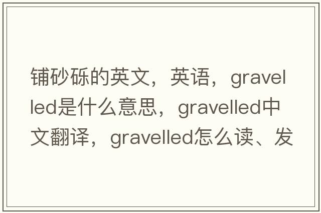 鋪砂礫的英文，英語(yǔ)，gravelled是什么意思，gravelled中文翻譯，gravelled怎么讀、發(fā)音、用法及例句