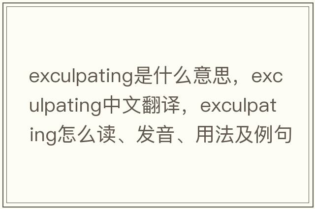 exculpating是什么意思，exculpating中文翻譯，exculpating怎么讀、發(fā)音、用法及例句