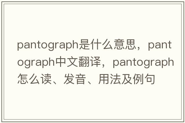 pantograph是什么意思，pantograph中文翻譯，pantograph怎么讀、發(fā)音、用法及例句