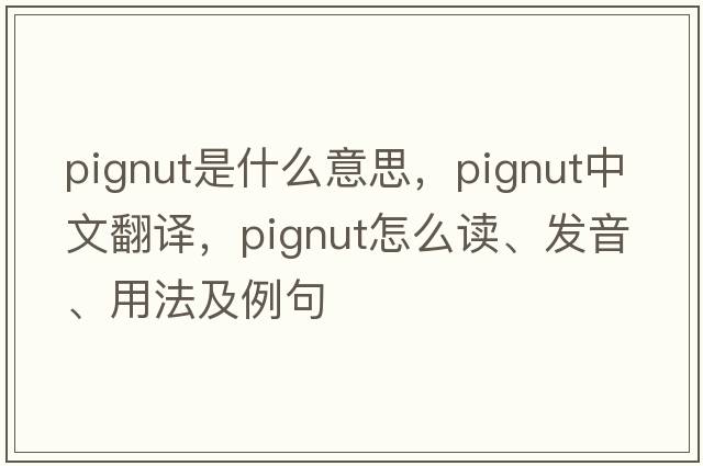 pignut是什么意思，pignut中文翻譯，pignut怎么讀、發(fā)音、用法及例句