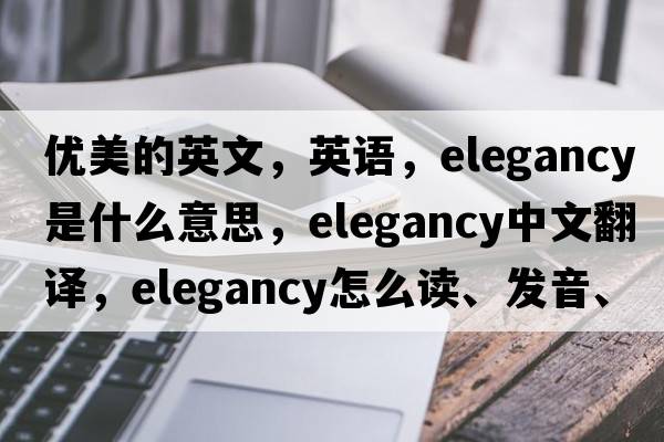 優(yōu)美的英文，英語(yǔ)，elegancy是什么意思，elegancy中文翻譯，elegancy怎么讀、發(fā)音、用法及例句