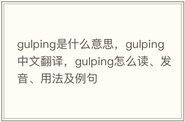 gulping是什么意思，gulping中文翻譯，gulping怎么讀、發(fā)音、用法及例句