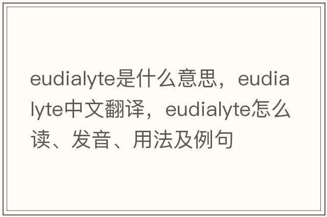 eudialyte是什么意思，eudialyte中文翻譯，eudialyte怎么讀、發(fā)音、用法及例句