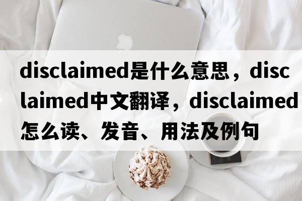 disclaimed是什么意思，disclaimed中文翻譯，disclaimed怎么讀、發(fā)音、用法及例句