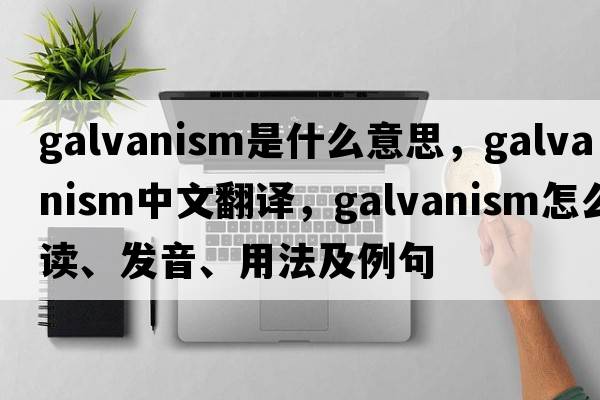 galvanism是什么意思，galvanism中文翻譯，galvanism怎么讀、發(fā)音、用法及例句