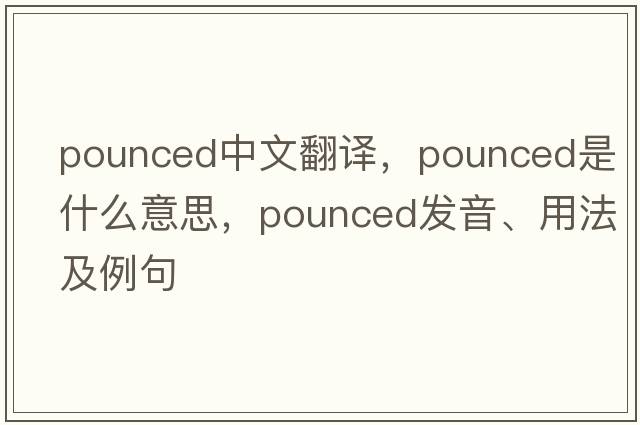 pounced中文翻譯，pounced是什么意思，pounced發(fā)音、用法及例句