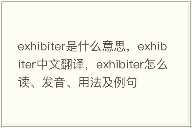 exhibiter是什么意思，exhibiter中文翻譯，exhibiter怎么讀、發(fā)音、用法及例句