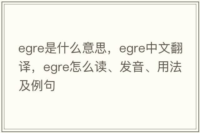egre是什么意思，egre中文翻譯，egre怎么讀、發(fā)音、用法及例句