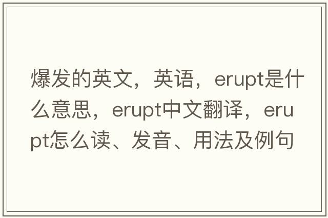 爆發(fā)的英文，英語(yǔ)，erupt是什么意思，erupt中文翻譯，erupt怎么讀、發(fā)音、用法及例句