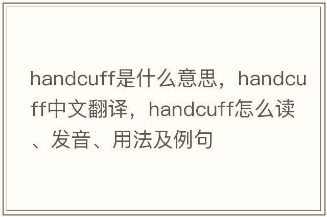 handcuff是什么意思，handcuff中文翻譯，handcuff怎么讀、發(fā)音、用法及例句