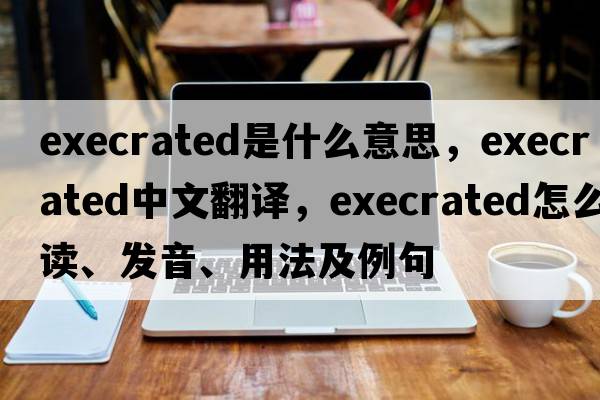 execrated是什么意思，execrated中文翻譯，execrated怎么讀、發(fā)音、用法及例句