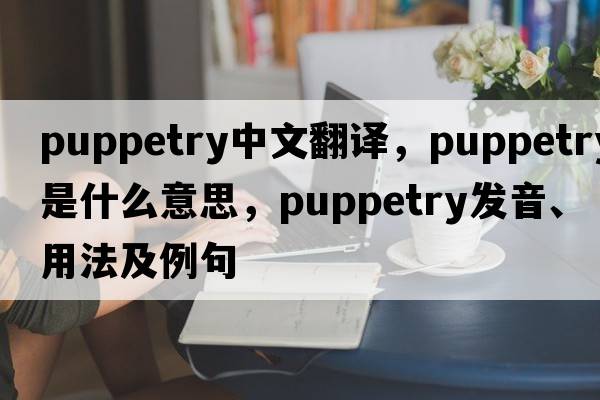 puppetry中文翻譯，puppetry是什么意思，puppetry發(fā)音、用法及例句