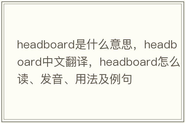 headboard是什么意思，headboard中文翻譯，headboard怎么讀、發(fā)音、用法及例句