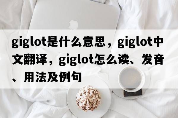 giglot是什么意思，giglot中文翻譯，giglot怎么讀、發(fā)音、用法及例句