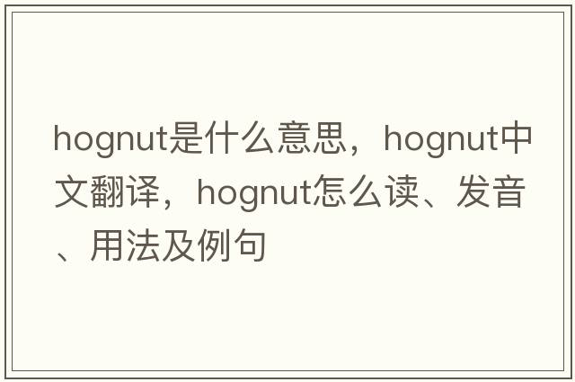 hognut是什么意思，hognut中文翻譯，hognut怎么讀、發(fā)音、用法及例句