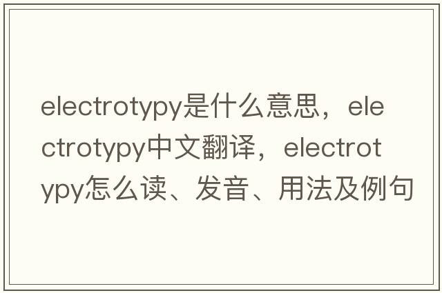 electrotypy是什么意思，electrotypy中文翻譯，electrotypy怎么讀、發(fā)音、用法及例句