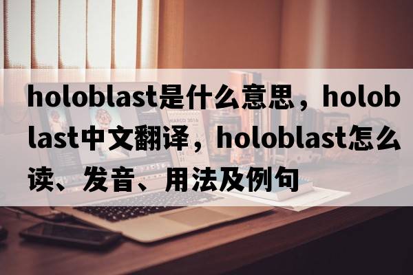 holoblast是什么意思，holoblast中文翻譯，holoblast怎么讀、發(fā)音、用法及例句