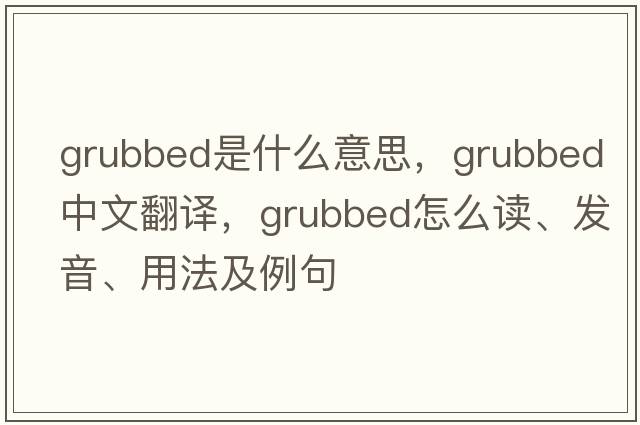 grubbed是什么意思，grubbed中文翻譯，grubbed怎么讀、發(fā)音、用法及例句