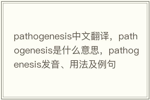 pathogenesis中文翻譯，pathogenesis是什么意思，pathogenesis發(fā)音、用法及例句