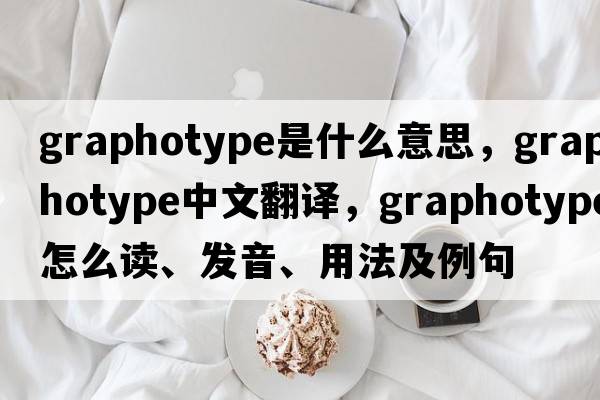 graphotype是什么意思，graphotype中文翻譯，graphotype怎么讀、發(fā)音、用法及例句