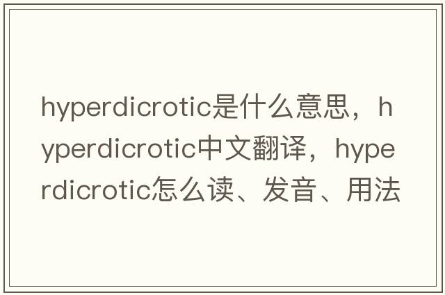 hyperdicrotic是什么意思，hyperdicrotic中文翻譯，hyperdicrotic怎么讀、發(fā)音、用法及例句