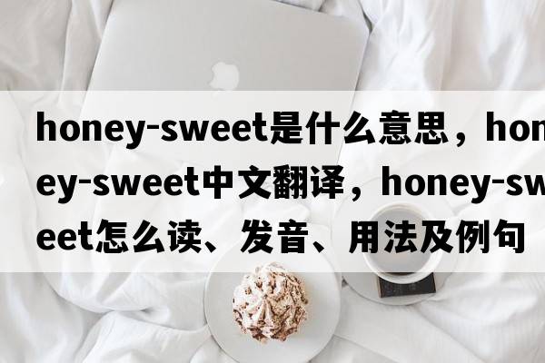 honey-sweet是什么意思，honey-sweet中文翻譯，honey-sweet怎么讀、發(fā)音、用法及例句
