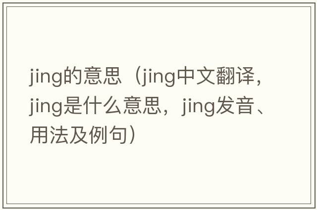 jing的意思（jing中文翻譯，jing是什么意思，jing發(fā)音、用法及例句）
