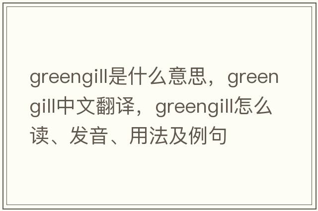 greengill是什么意思，greengill中文翻譯，greengill怎么讀、發(fā)音、用法及例句