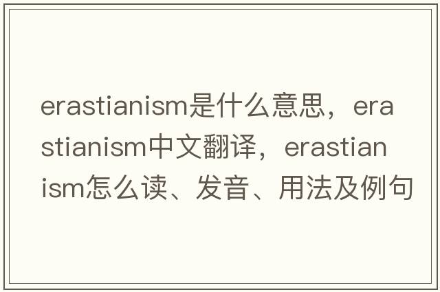Erastianism是什么意思，Erastianism中文翻譯，Erastianism怎么讀、發(fā)音、用法及例句