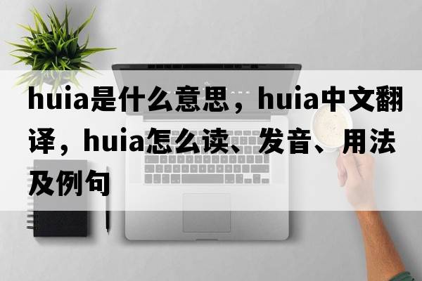 huia是什么意思，huia中文翻譯，huia怎么讀、發(fā)音、用法及例句