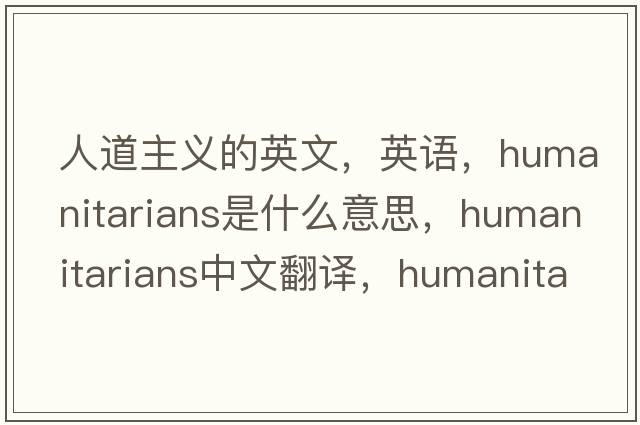 人道主義的英文，英語(yǔ)，humanitarians是什么意思，humanitarians中文翻譯，humanitarians怎么讀、發(fā)音、用法及例句