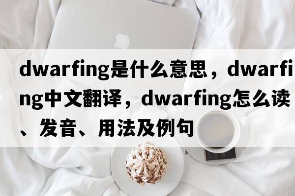 dwarfing是什么意思，dwarfing中文翻譯，dwarfing怎么讀、發(fā)音、用法及例句