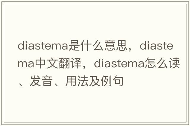 diastema是什么意思，diastema中文翻譯，diastema怎么讀、發(fā)音、用法及例句