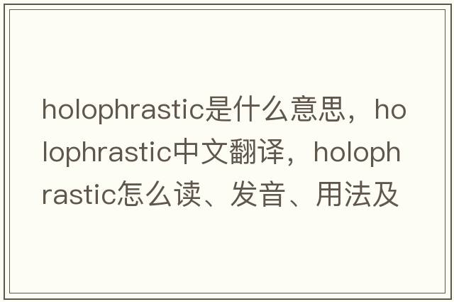 holophrastic是什么意思，holophrastic中文翻譯，holophrastic怎么讀、發(fā)音、用法及例句