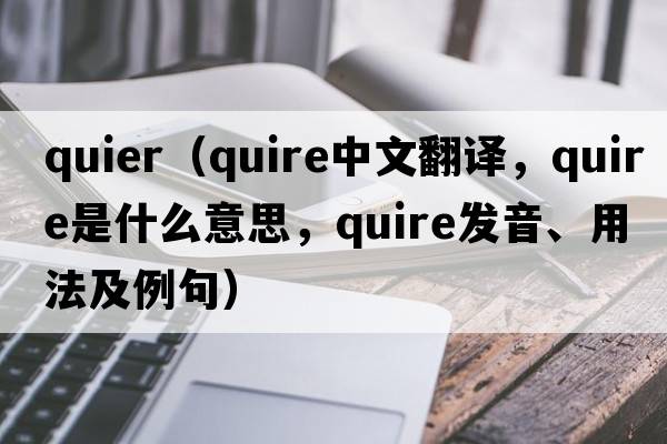 quier（quire中文翻譯，quire是什么意思，quire發(fā)音、用法及例句）